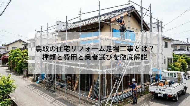 鳥取の住宅リフォーム足場工事とは?|種類と費用と業者選びを徹底解説