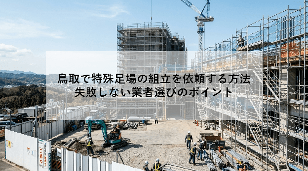 鳥取で特殊足場の組立を依頼する方法|失敗しない業者選びのポイント