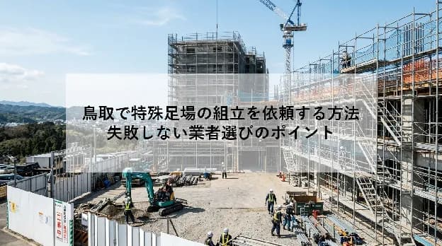 鳥取で特殊足場の組立を依頼する方法|失敗しない業者選びのポイント